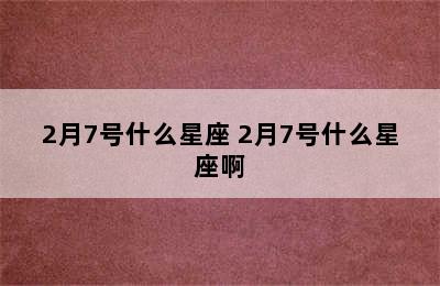 2月7号什么星座 2月7号什么星座啊